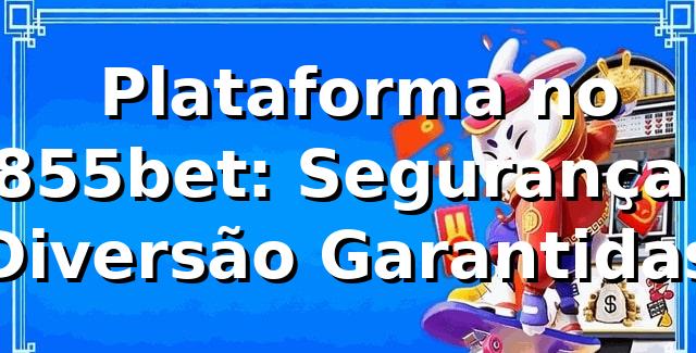 ⭐ Plataforma no 8855bet: Segurança e Diversão Garantidas